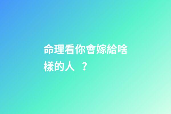 命理看你會嫁給啥樣的人？